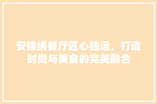 安锦绣餐厅匠心独运，打造时尚与美食的完美融合
