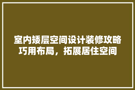 室内矮层空间设计装修攻略巧用布局，拓展居住空间