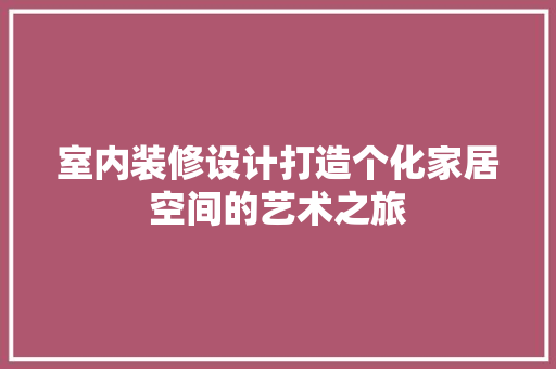 室内装修设计打造个化家居空间的艺术之旅