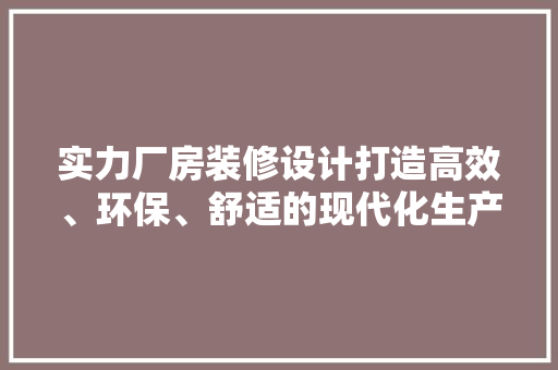 实力厂房装修设计打造高效、环保、舒适的现代化生产空间