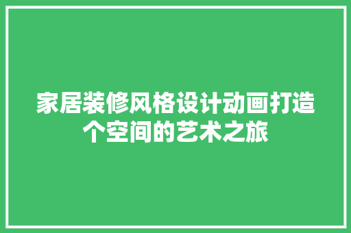家居装修风格设计动画打造个空间的艺术之旅