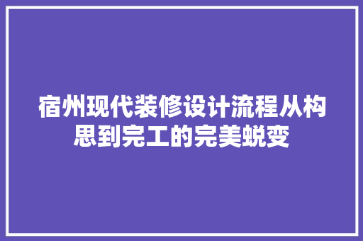 宿州现代装修设计流程从构思到完工的完美蜕变