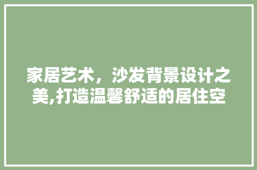 家居艺术，沙发背景设计之美,打造温馨舒适的居住空间 复合门