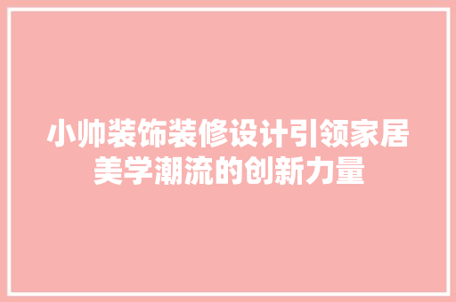 小帅装饰装修设计引领家居美学潮流的创新力量