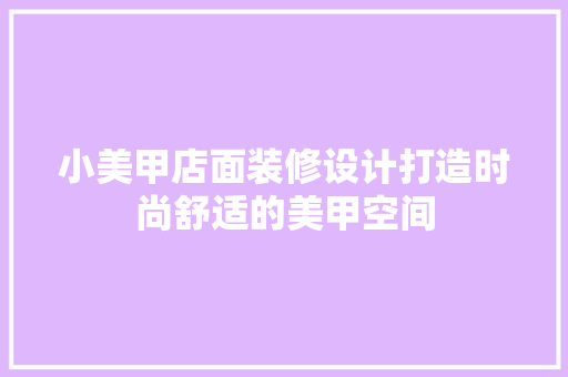 小美甲店面装修设计打造时尚舒适的美甲空间