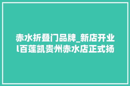 赤水折叠门品牌_新店开业l百莲凯贵州赤水店正式扬帆起航啦 玻璃门