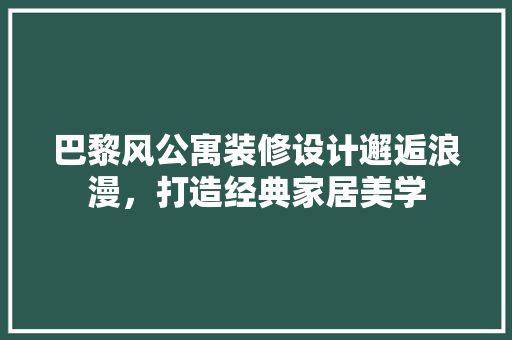 巴黎风公寓装修设计邂逅浪漫，打造经典家居美学
