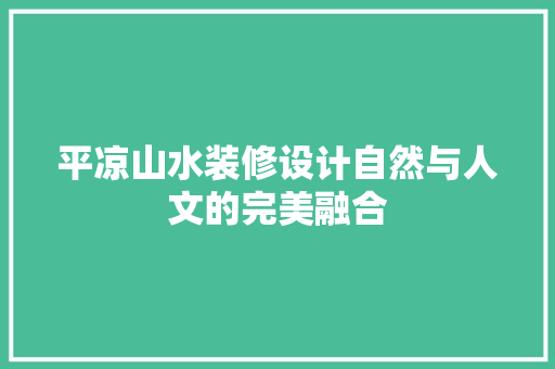 平凉山水装修设计自然与人文的完美融合