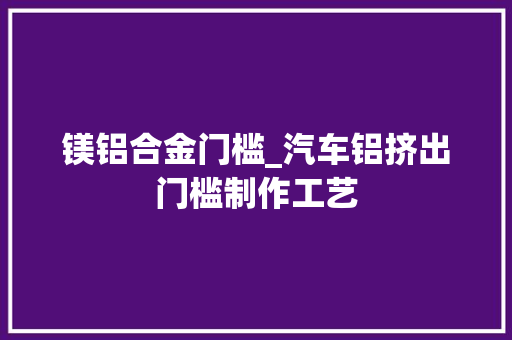 镁铝合金门槛_汽车铝挤出门槛制作工艺 防火门