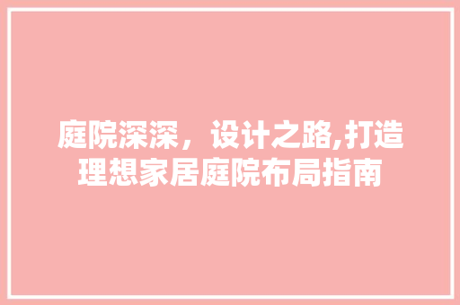 庭院深深，设计之路,打造理想家居庭院布局指南