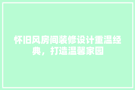 怀旧风房间装修设计重温经典，打造温馨家园