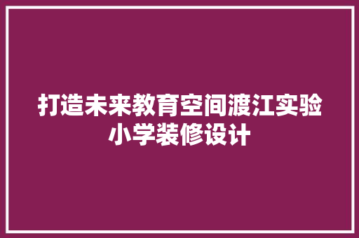 打造未来教育空间渡江实验小学装修设计
