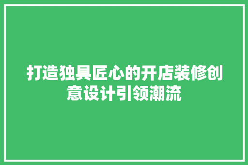 打造独具匠心的开店装修创意设计引领潮流