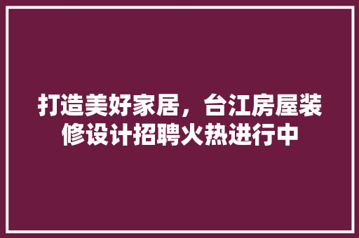 打造美好家居，台江房屋装修设计招聘火热进行中