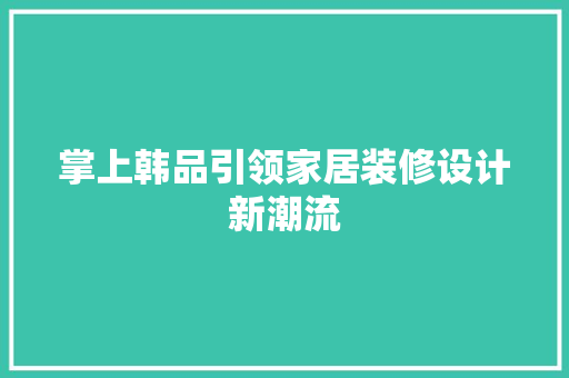 掌上韩品引领家居装修设计新潮流