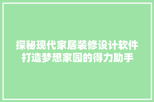 探秘现代家居装修设计软件打造梦想家园的得力助手
