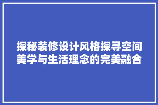 探秘装修设计风格探寻空间美学与生活理念的完美融合