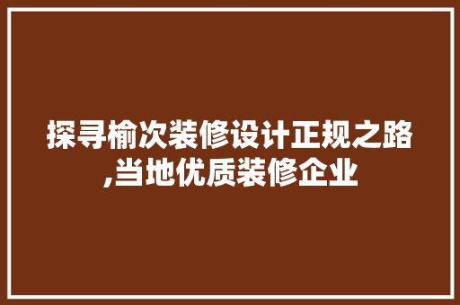 探寻榆次装修设计正规之路,当地优质装修企业