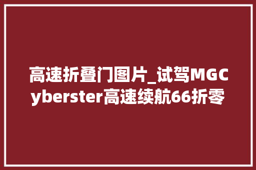 高速折叠门图片_试驾MGCyberster高速续航66折零百加速527秒718的青春版