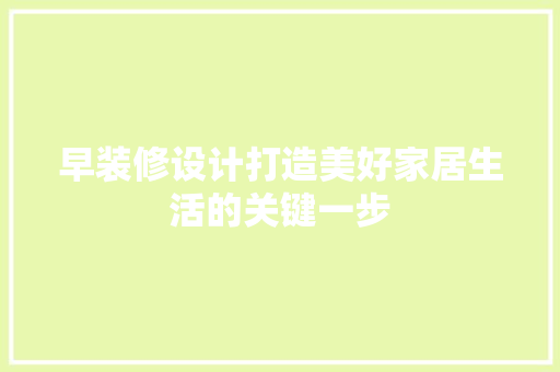 早装修设计打造美好家居生活的关键一步