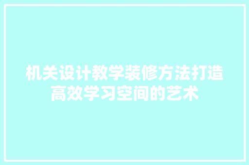 机关设计教学装修方法打造高效学习空间的艺术 复合门