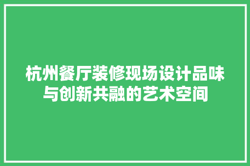 杭州餐厅装修现场设计品味与创新共融的艺术空间