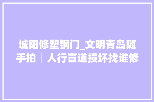 城阳修塑钢门_文明青岛随手拍│人行盲道损坏找谁修摄影报料一键搞定