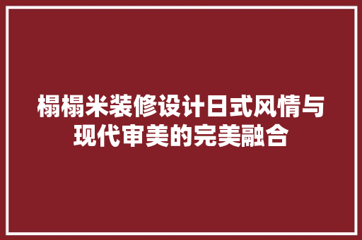 榻榻米装修设计日式风情与现代审美的完美融合