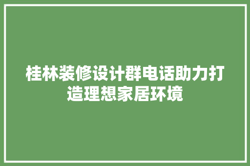 桂林装修设计群电话助力打造理想家居环境