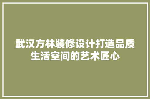 武汉方林装修设计打造品质生活空间的艺术匠心