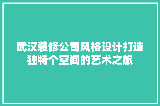 武汉装修公司风格设计打造独特个空间的艺术之旅