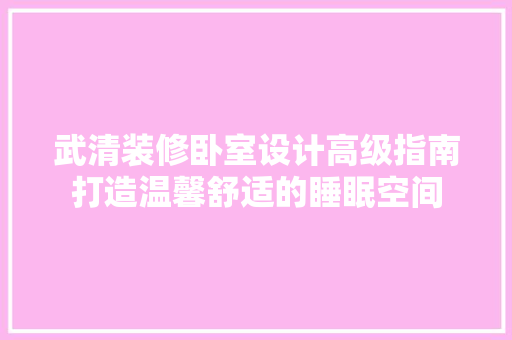 武清装修卧室设计高级指南打造温馨舒适的睡眠空间