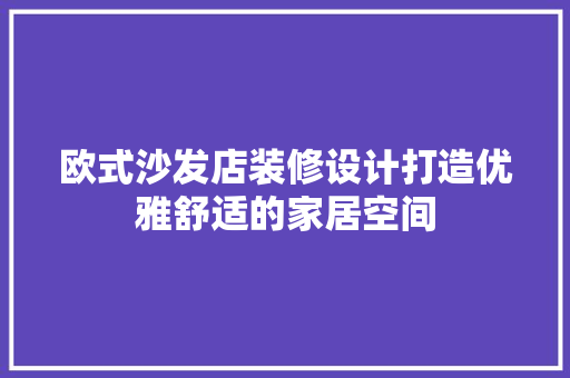 欧式沙发店装修设计打造优雅舒适的家居空间