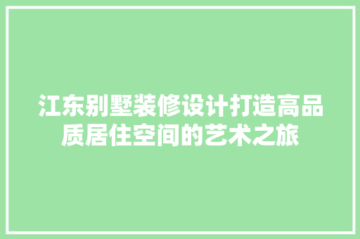 江东别墅装修设计打造高品质居住空间的艺术之旅