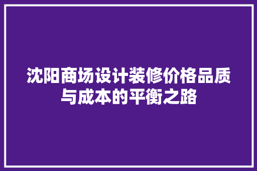 沈阳商场设计装修价格品质与成本的平衡之路