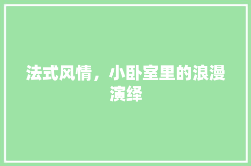 法式风情，小卧室里的浪漫演绎