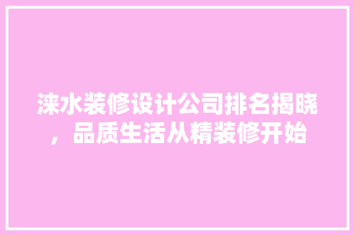 涞水装修设计公司排名揭晓，品质生活从精装修开始