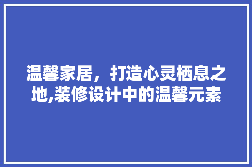 温馨家居，打造心灵栖息之地,装修设计中的温馨元素