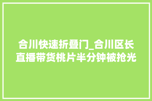合川快速折叠门_合川区长直播带货桃片半分钟被抢光