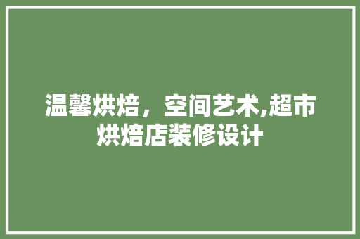温馨烘焙，空间艺术,超市烘焙店装修设计