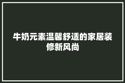 牛奶元素温馨舒适的家居装修新风尚