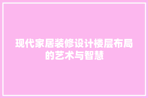 现代家居装修设计楼层布局的艺术与智慧