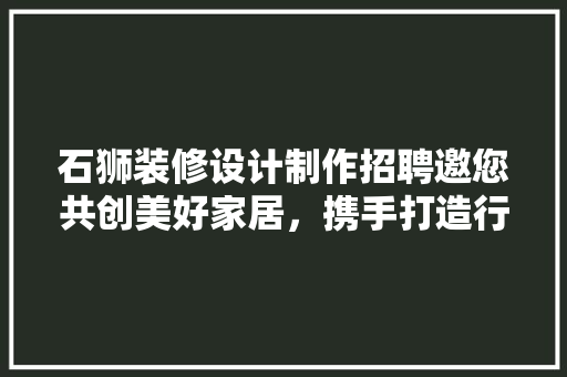 石狮装修设计制作招聘邀您共创美好家居，携手打造行业典范