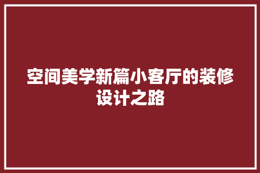 空间美学新篇小客厅的装修设计之路