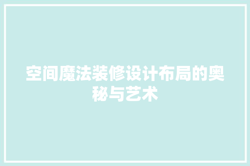 空间魔法装修设计布局的奥秘与艺术