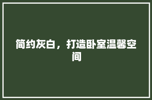 简约灰白，打造卧室温馨空间