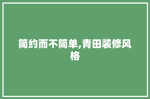 简约而不简单,青田装修风格