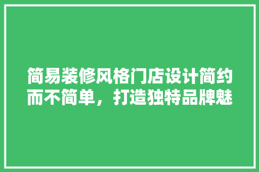 简易装修风格门店设计简约而不简单，打造独特品牌魅力