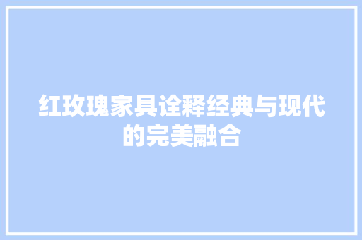 红玫瑰家具诠释经典与现代的完美融合