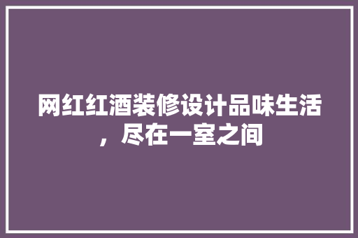 网红红酒装修设计品味生活，尽在一室之间